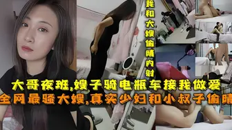 【全网最骚大嫂】真实少妇和小叔子偷晴，大哥夜班嫂子骑电瓶车接我去她家偷晴做爱