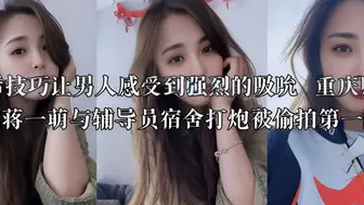 口活技巧让男人感受到强烈的吸吮  重庆财经学院蒋一萌与辅导员宿舍打炮被偷拍第一视角