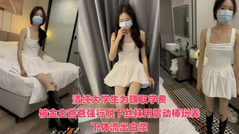 清纯大学生为赚取学费被金主摄影师各种套路玩弄 性格十分腼腆被动少女感十足，被金主爸爸强行脱下丝袜用震动棒玩弄下体流出白浆